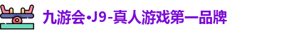 九游会·J9-真人游戏第一品牌